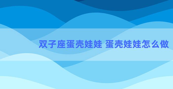 双子座蛋壳娃娃 蛋壳娃娃怎么做